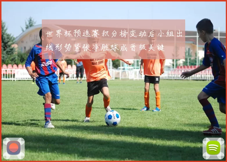 世界杯预选赛积分榜变动后小组出线形势紧张净胜球成晋级关键