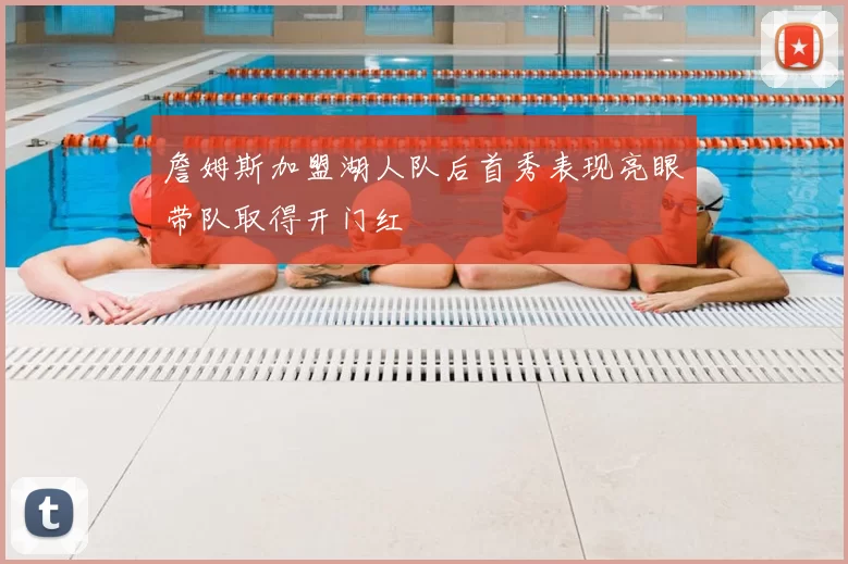 詹姆斯加盟湖人队后首秀表现亮眼带队取得开门红