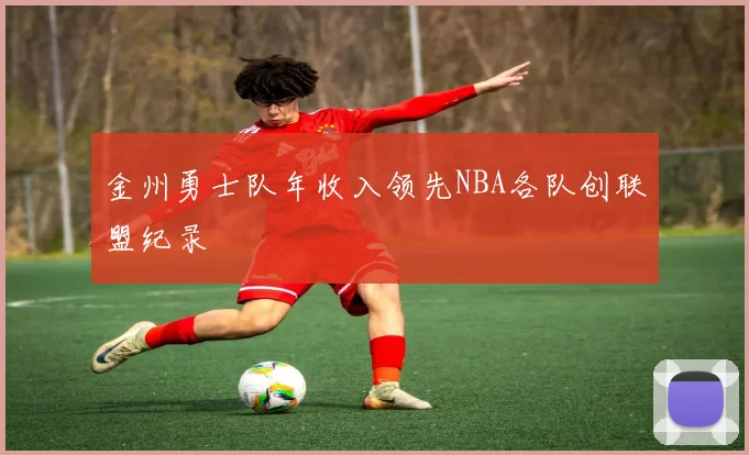 金州勇士队年收入领先NBA各队创联盟纪录