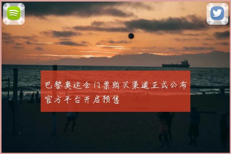 巴黎奥运会门票购买渠道正式公布官方平台开启预售