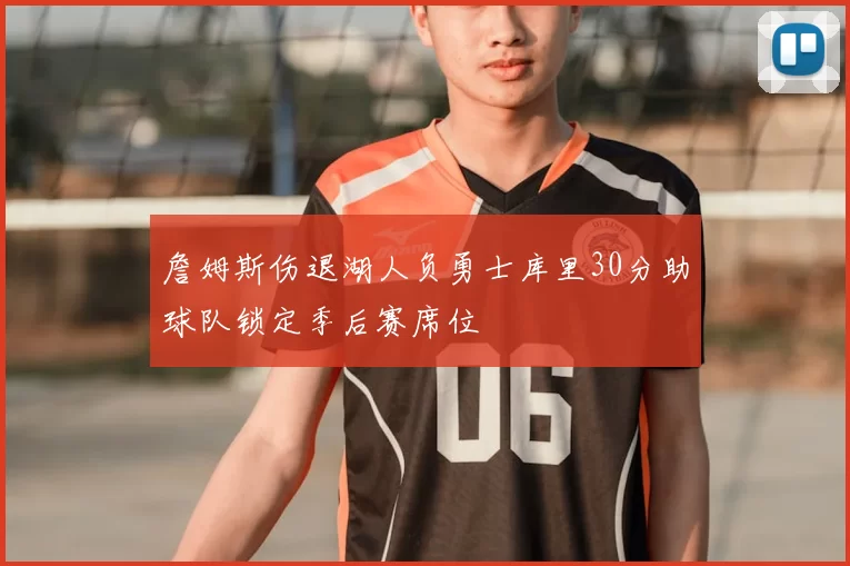 詹姆斯伤退湖人负勇士库里30分助球队锁定季后赛席位