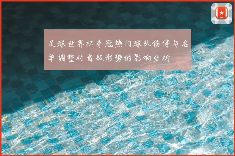 足球世界杯夺冠热门球队伤停与名单调整对晋级形势的影响分析
