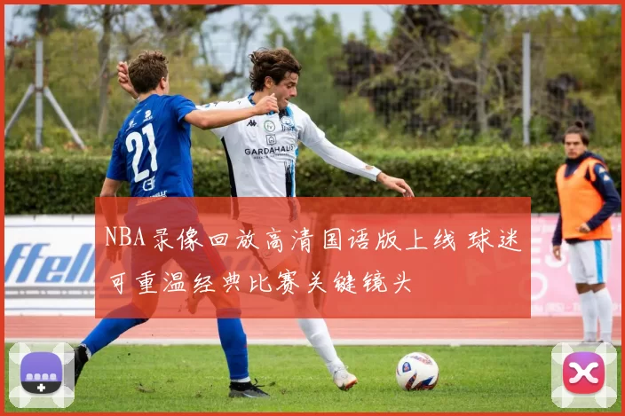 NBA录像回放高清国语版上线 球迷可重温经典比赛关键镜头