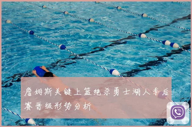 詹姆斯关键上篮绝杀勇士湖人季后赛晋级形势分析