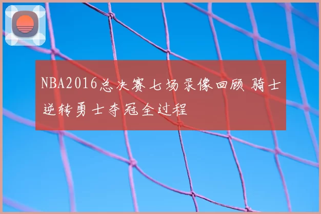 NBA2016总决赛七场录像回顾 骑士逆转勇士夺冠全过程