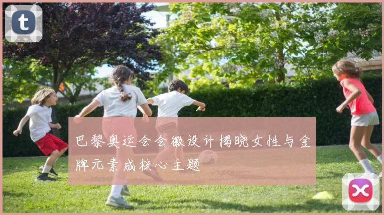 巴黎奥运会会徽设计揭晓女性与金牌元素成核心主题