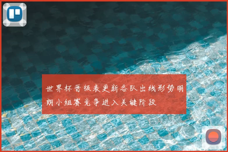 世界杯晋级表更新各队出线形势明朗小组赛竞争进入关键阶段