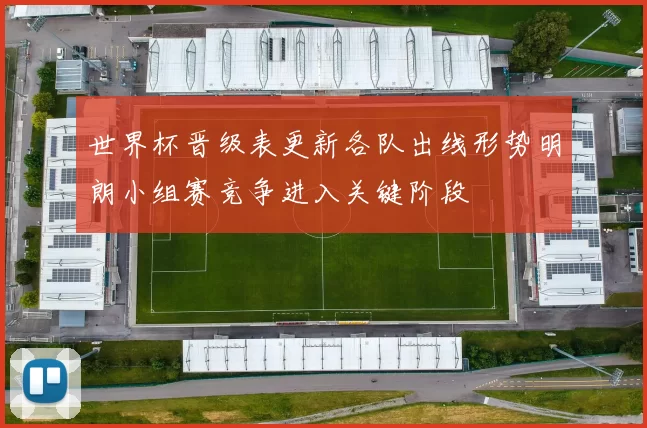 世界杯晋级表更新各队出线形势明朗小组赛竞争进入关键阶段