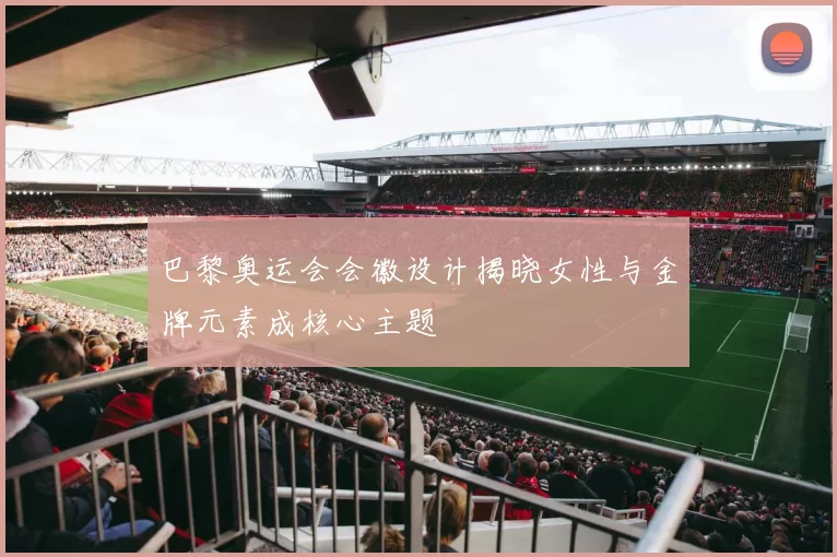 巴黎奥运会会徽设计揭晓女性与金牌元素成核心主题