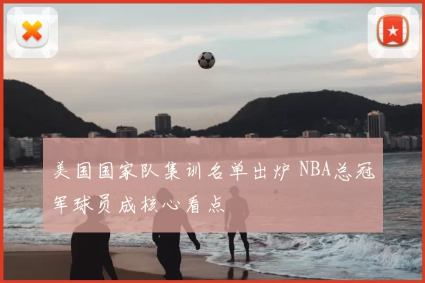 美国国家队集训名单出炉 NBA总冠军球员成核心看点