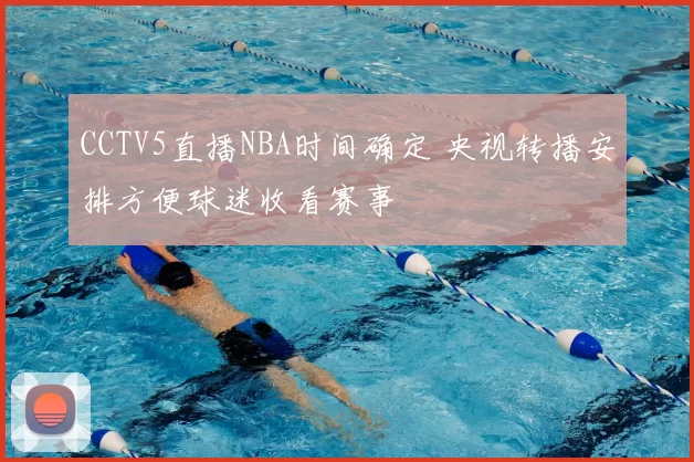 CCTV5直播NBA时间确定 央视转播安排方便球迷收看赛事