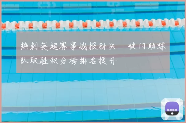 热刺英超赛事战报孙兴慜破门助球队取胜积分榜排名提升