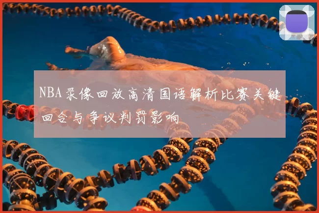 NBA录像回放高清国语解析比赛关键回合与争议判罚影响