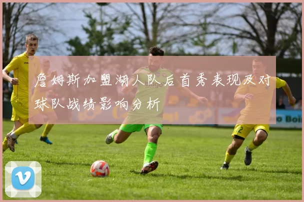 詹姆斯加盟湖人队后首秀表现及对球队战绩影响分析