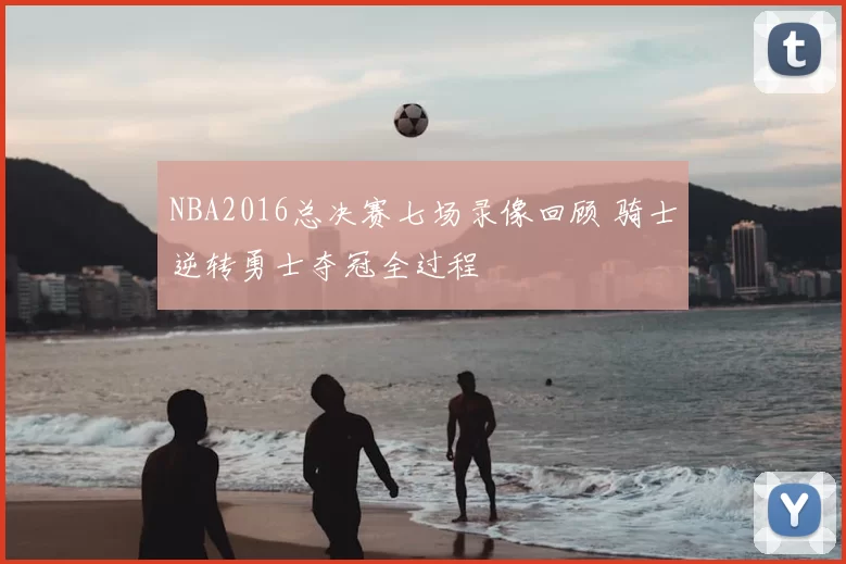 NBA2016总决赛七场录像回顾 骑士逆转勇士夺冠全过程