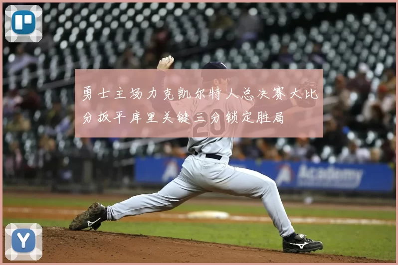 勇士主场力克凯尔特人总决赛大比分扳平库里关键三分锁定胜局