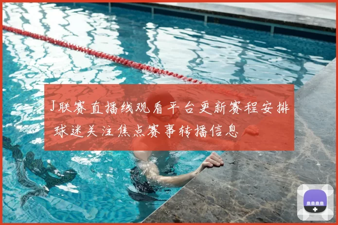 J联赛直播线观看平台更新赛程安排 球迷关注焦点赛事转播信息