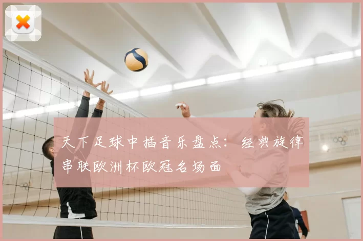 天下足球中插音乐盘点：经典旋律串联欧洲杯欧冠名场面