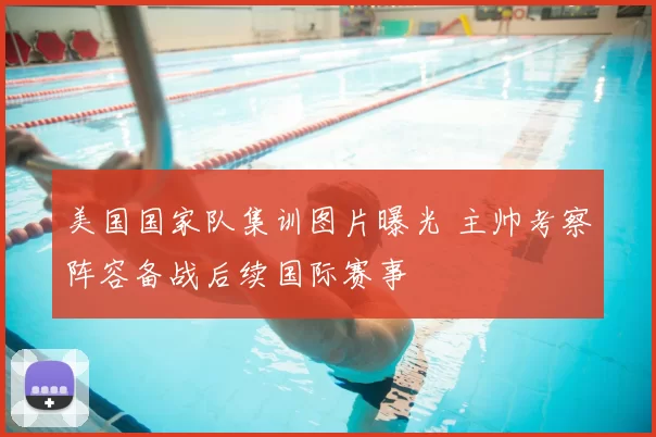 美国国家队集训图片曝光 主帅考察阵容备战后续国际赛事